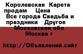 Королевская  Карета   продам! › Цена ­ 300 000 - Все города Свадьба и праздники » Другое   . Московская обл.,Москва г.